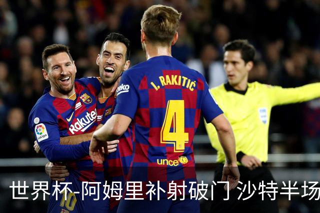 世界杯-阿姆里补射破门 沙特半场暂1-0领先乌拉圭