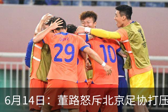 6月14日：董路怒斥北京足协打压，青训成绩为何无人问津？中国足球明明人才济济